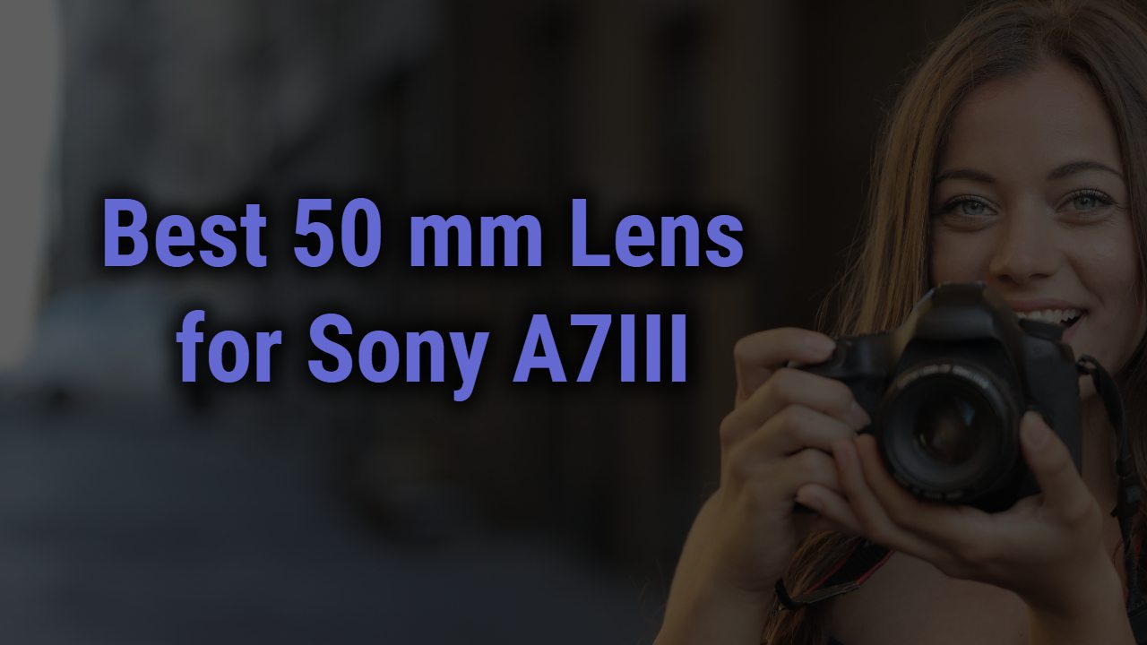 Best 50mm Lens for Sony A7III | Reviews of 2024