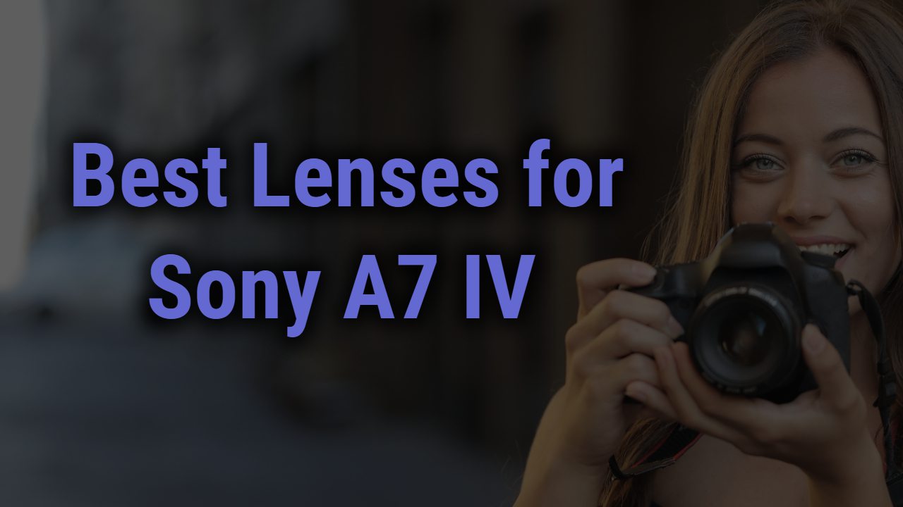Best Lenses for Sony A7 IV Camera