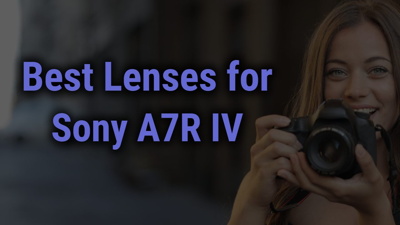 Best Lenses for Sony A7R IV