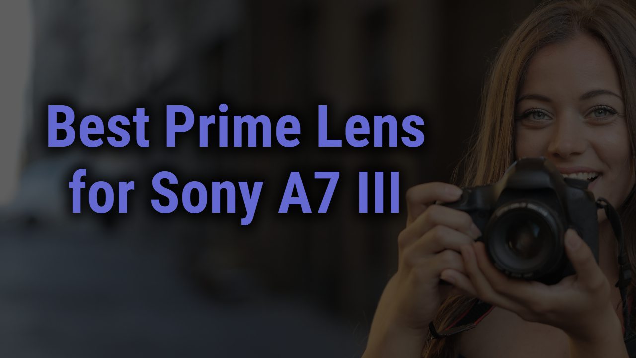 Best Prime Lens for Sony A7III | Guide & Reviews