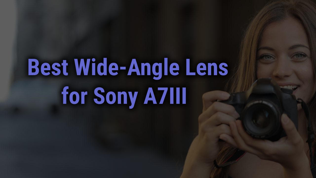Best Wide Angle Lens for Sony A7III Camera