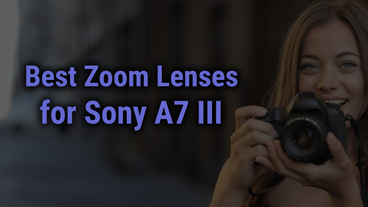 Best Zoom Lenses for Sony A7 III