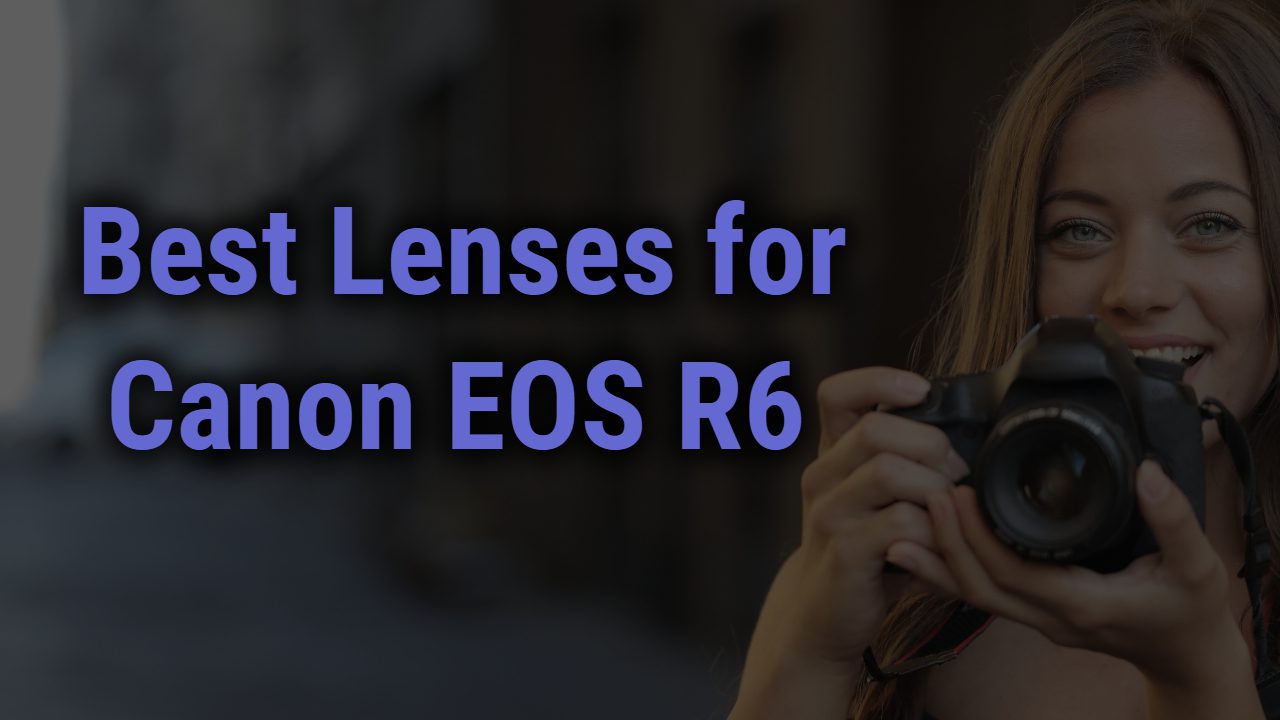 Best Lenses for Canon EOS R6 Camera