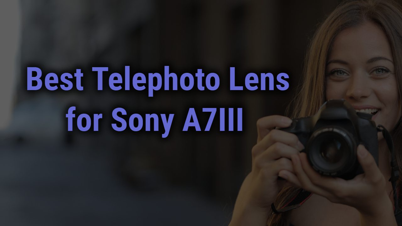 Best Telephoto Lens for Sony A7III