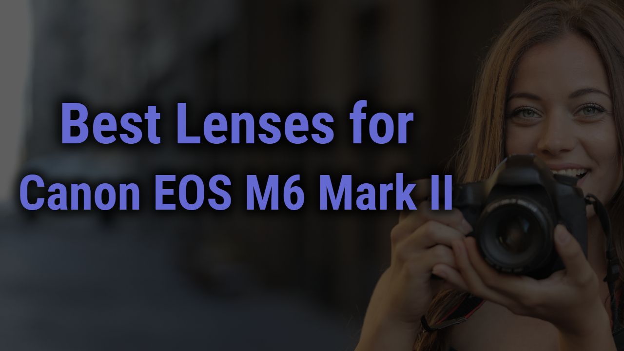 Best Lenses for Canon EOS M6 Mark II Mirrorless Camera
