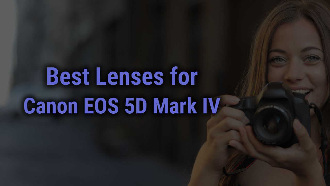 Best Lenses for Canon EOS 5D Mark IV Camera