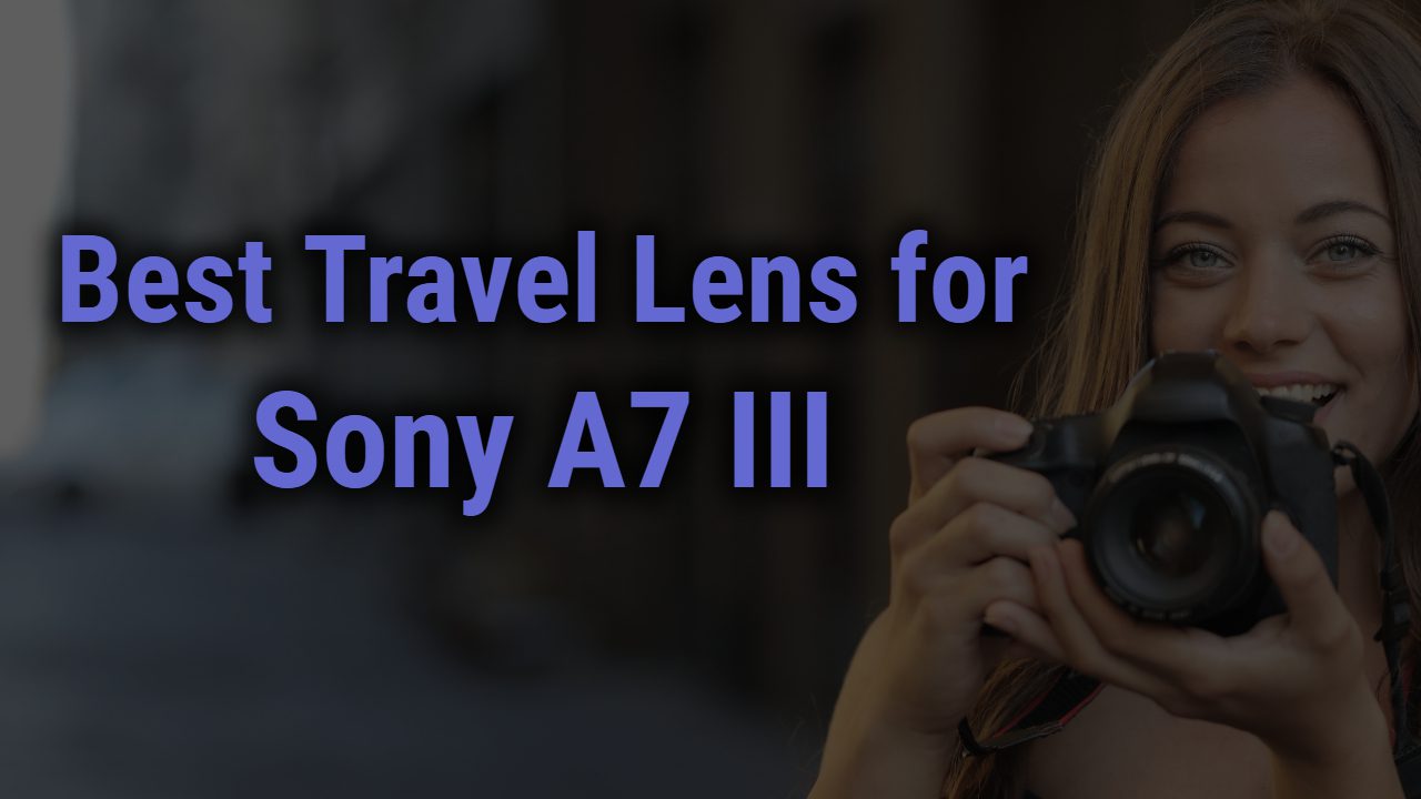 Best Travel Lens for Sony A7 III