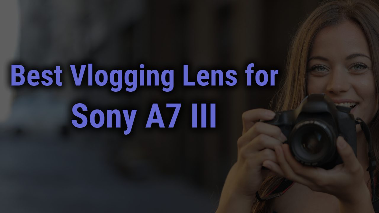 Best Vlogging Lens for Sony A7 III