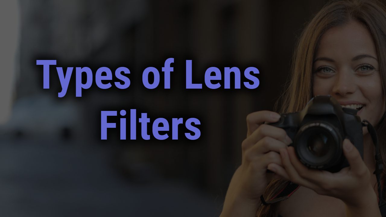 Types of Lens Filters – A Definitive Guide On Lens Filters With Images