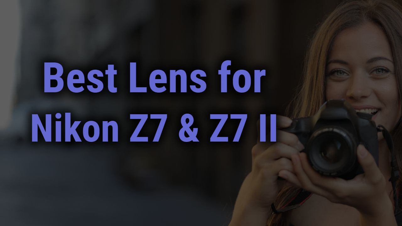 Best Lenses for Nikon Z7 & Z7 II Cameras | Reviews of 2024