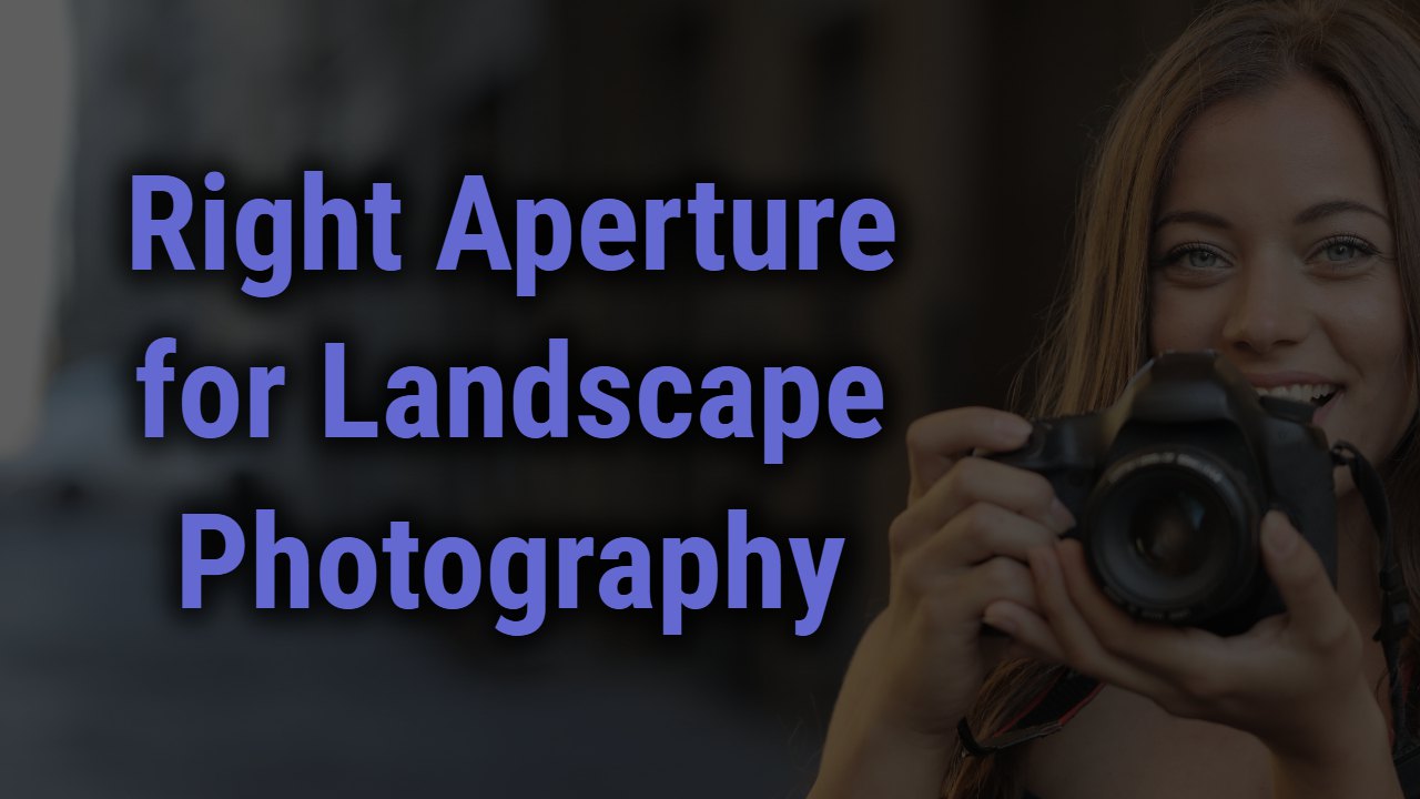 Right Aperture for Lendscape Photography